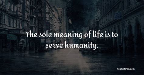 The Sole Meaning Of Life Is To Serve Humanity Humanity Quotes