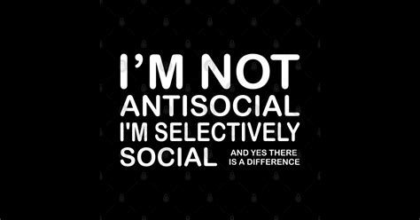 Im Not Antisocial Im Selectively Social And Yes There Is A Difference