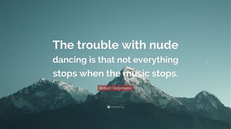 Robert Helpmann Quote The Trouble With Nude Dancing Is That Not
