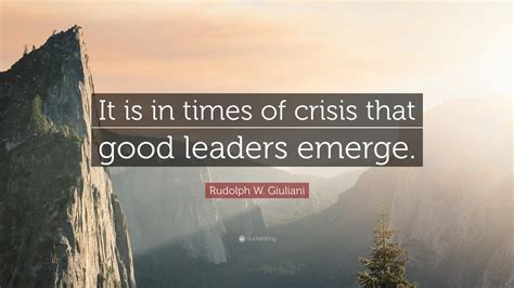 Maybe you would like to learn more about one of these? Rudolph W. Giuliani Quote: "It is in times of crisis that ...