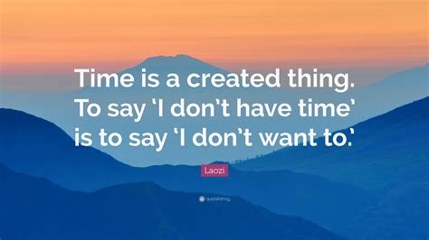 Laozi Quote Time Is A Created Thing To Say ‘i Dont Have Time Is To