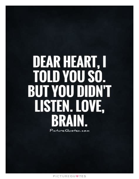 We came, we saw and we fell in love, you know that we look so perfect together right … and remember that you are the only person i want to grow. Dear Heart, I told you so. But you didn't listen. Love, Brain | Picture Quotes