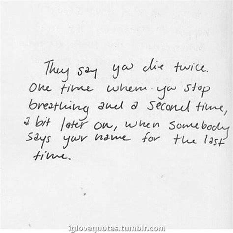 To shed some light to ease my psichological burden,please do so,i'm losing my sanity over it.share it whenever and wherever you can,i'm dying to know the answers to those questions. They Say You Die Twice Pictures, Photos, and Images for Facebook, Tumblr, Pinterest, and Twitter
