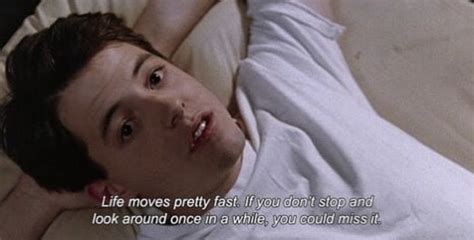 If you don't stop and look around once in a while, you could miss it. ferris bueller | Life moves pretty fast, Iconic movie quotes, Tv show quotes