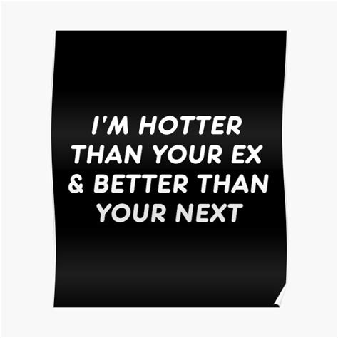 I M Hotter Than Your Ex And Better Than Your Next Poster For Sale By Drakouv Redbubble