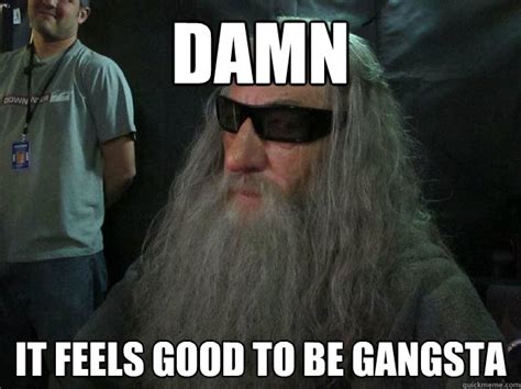 Damn It Feels Good To Be Gangsta Gangsta Gandalf Quickmeme