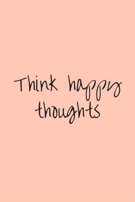 Think Happy Thoughts Quote Happy Thoughts Quotes Think Happy Thoughts