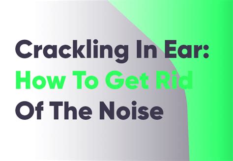 Crackling In Ear How To Get Rid Of Bubble Popping Noise Ach