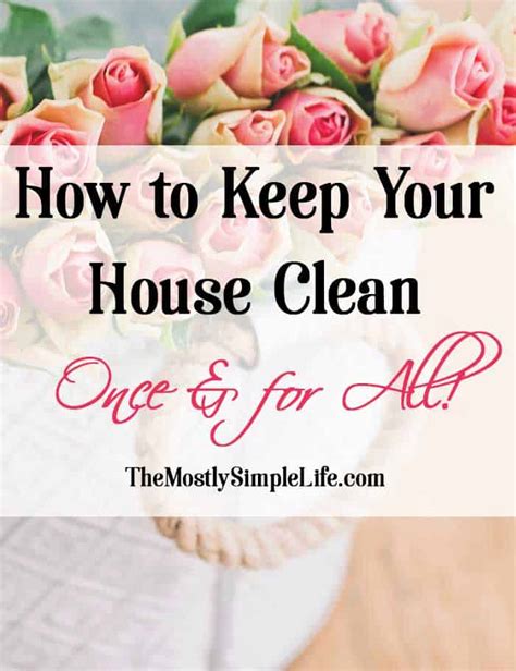 How To Keep Your House Clean Once And For All The Mostly Simple Life