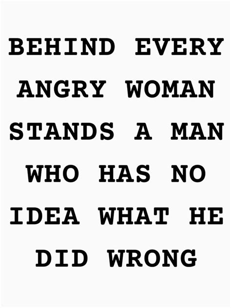 Behind Every Angry Woman Stands A Man Who Has No Idea What He Did Wrong Essential T Shirt By