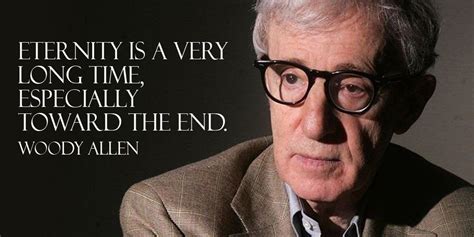 Eternity Is A Very Long Time Especially Toward The End Woody Allen