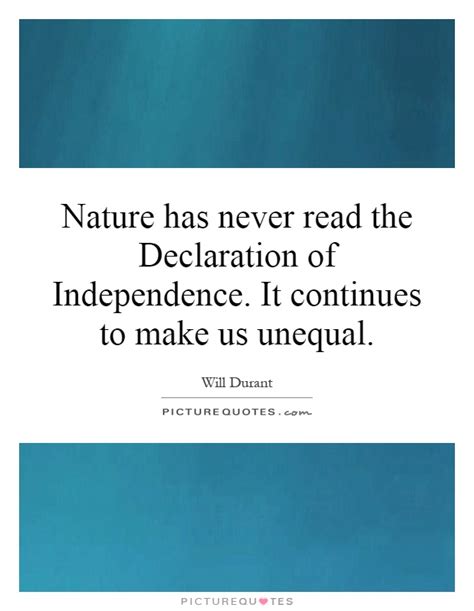 Quotes are loved and remembered, not only because of their rhyme but also because they express what we feel in our hearts and souls. Nature has never read the Declaration of Independence. It... | Picture Quotes