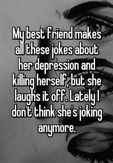 My Best Friend Makes All These Jokes About Her Depression And Killing Herself But She Laughs It