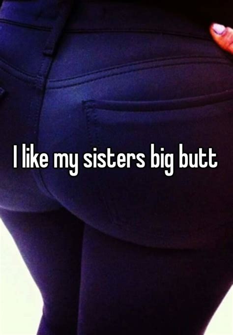I Like My Sisters Big Butt