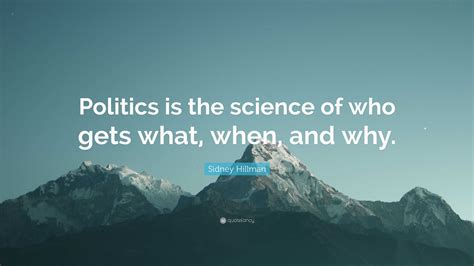 Sidney Hillman Quote “politics Is The Science Of Who Gets What When