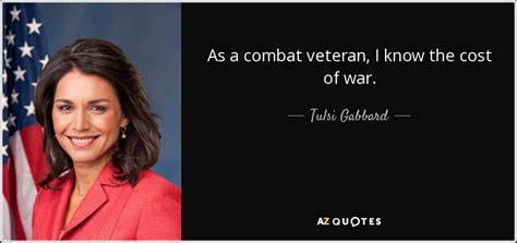 Tulsi Gabbard Quote As A Combat Veteran I Know The Cost Of War