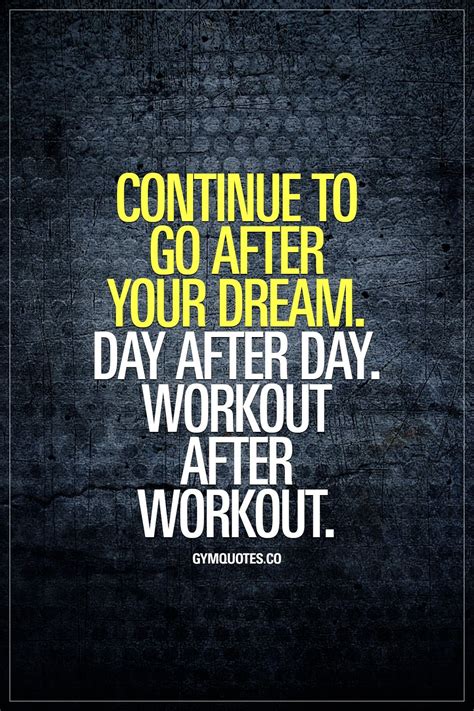 Continue To Go After Your Dream Day After Day Workout After Workout