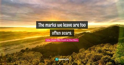 The Marks We Leave Are Too Often Scars Quote By John Green The