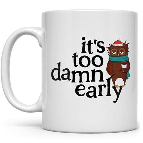 Funny Mug Its Too Damn Early Mug 11 Oz Etsy