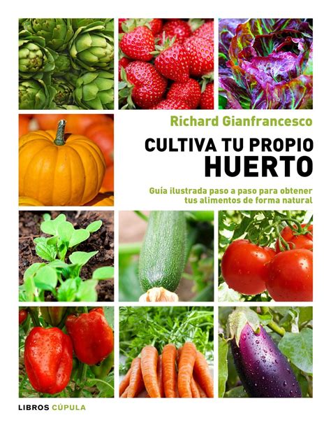 Cultiva Tu Propio Huerto Guía Ilustrada Paso A Paso Para Obtener Tus