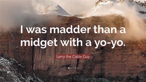 Larry The Cable Guy Quote I Was Madder Than A Midget With A Yo Yo