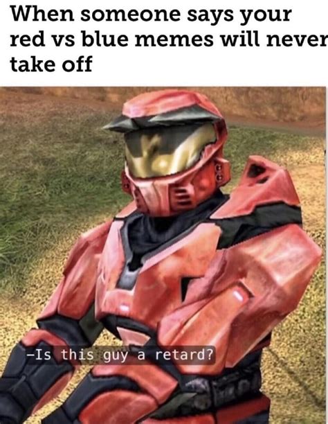 When Someone Says Your Red Vs Blue Memes Will Never Take Off Ifunny