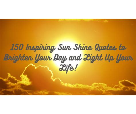 150 Inspiring Sun Shine Quotes To Brighten Your Day And Light Up Your Life