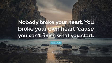 Elliot Smith Quote “nobody Broke Your Heart You Broke Your Own Heart