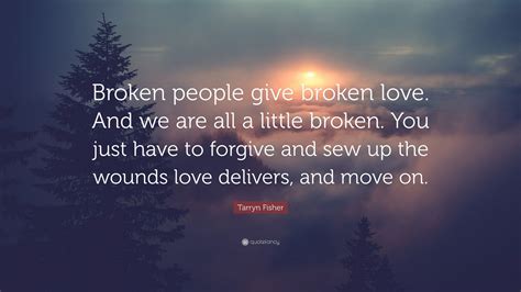 Tarryn Fisher Quote Broken People Give Broken Love And We Are All A