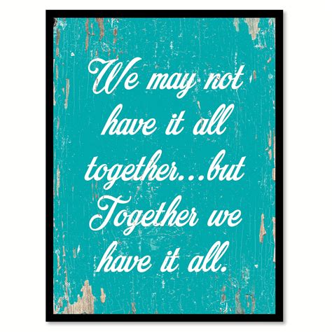 We May Not Have It All Together But Together We Have It All Quote
