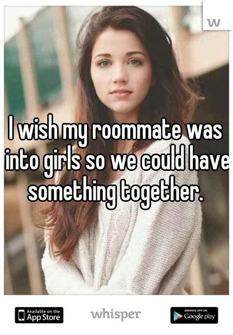 I Wish My Roommate Was Into Girls So We Could Have Something Together Wish Whisper Roommate