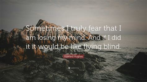 Howard Hughes Quote “sometimes I Truly Fear That I Am Losing My Mind