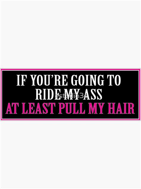 If Youre Going To Ride My Ass At Least Pull My Hair Bumper Sticker Sticker For Sale By