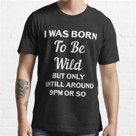 I Was Born To Be Wild But Only Until Around 9pm Or So Funny Tee Shirt T Shirt For Sale By