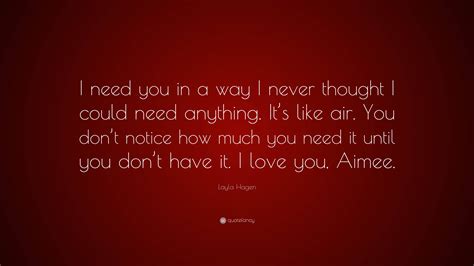 Layla Hagen Quote “i Need You In A Way I Never Thought I Could Need