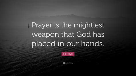 J C Ryle Quote Prayer Is The Mightiest Weapon That God Has Placed