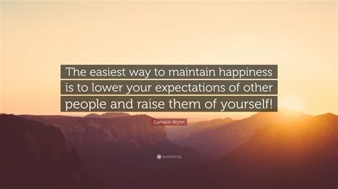 Garrison Wynn Quote The Easiest Way To Maintain Happiness Is To Lower