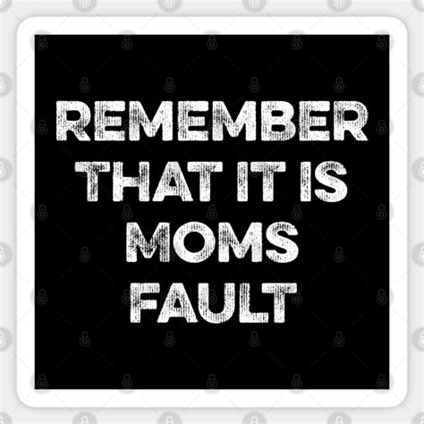 Remember That It Is Moms Fault Moms Fault Sticker Teepublic