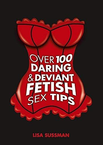 Over 100 Daring And Deviant Fetish Sex Tips Sussman Lisa Uk Books