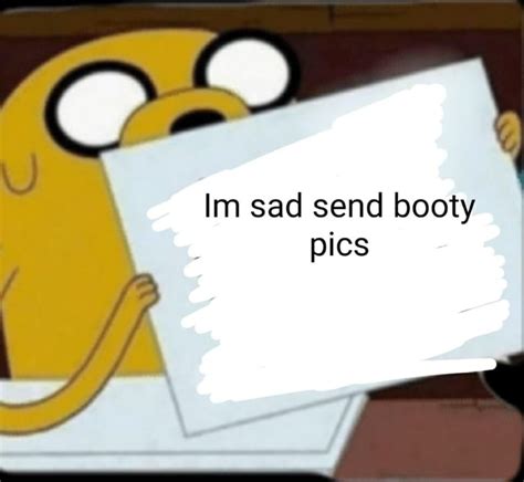 Im Sad Send Booty Pics Ifunny