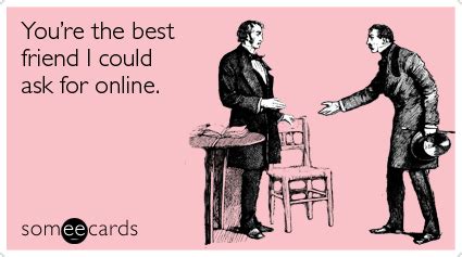 The best spice that can animate any kind of friendship is fun! Youre the best friend I could ask for online.son (^cards ...