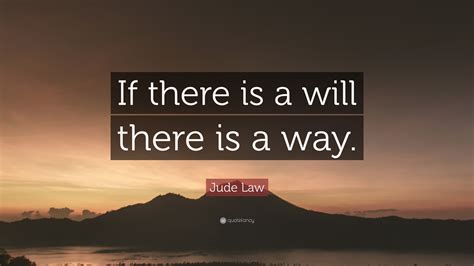 Will meaning wish, determination, desire. Jude Law Quote: "If there is a will there is a way." (12 ...