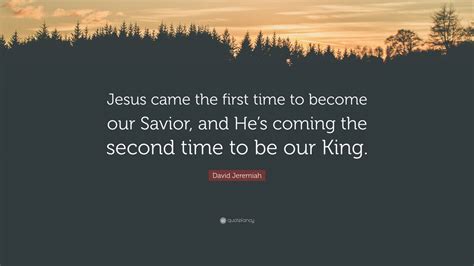 David Jeremiah Quote Jesus Came The First Time To Become Our Savior