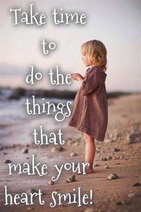 Take Time To Do The Things That Make Your Heart Smile Quotes About Love And Relationships