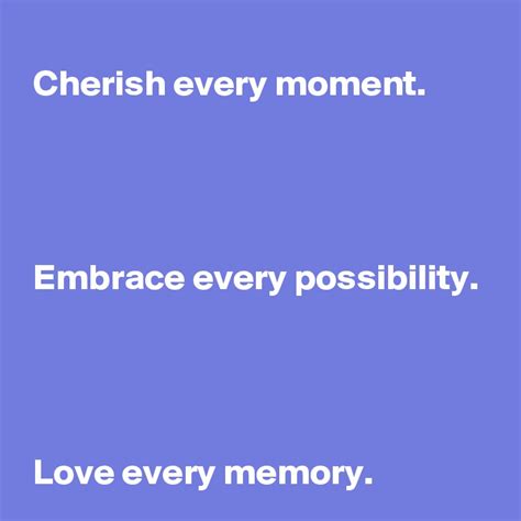 Cherish Every Moment Embrace Every Possibility Love Every Memory