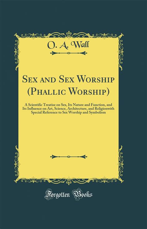 Sex And Sex Worship Phallic Worship A Scientific Treatise On Sex Its Nature And Function