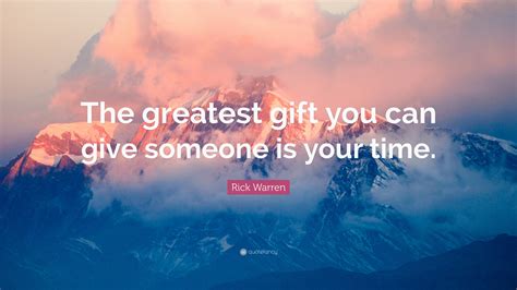 Rick Warren Quote “the Greatest T You Can Give Someone Is Your Time”