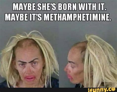 maybe she s born with it maybe its methamphetimine ifunny