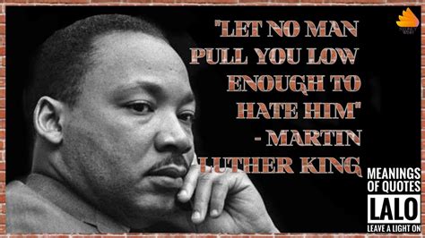Let No Man Pull You Low Enough To Hate Him Martin Luther King Luo