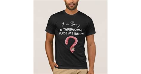 Im Sorry A Tapeworm Made Me Eat It Mens T Shirt Zazzle